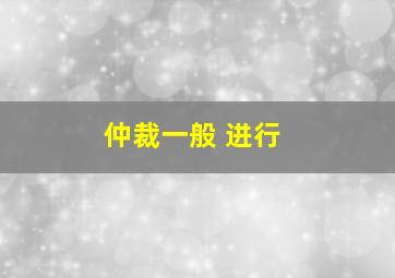 仲裁一般 进行